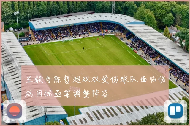 王毅与陈哲超双双受伤球队面临伤病困扰亟需调整阵容