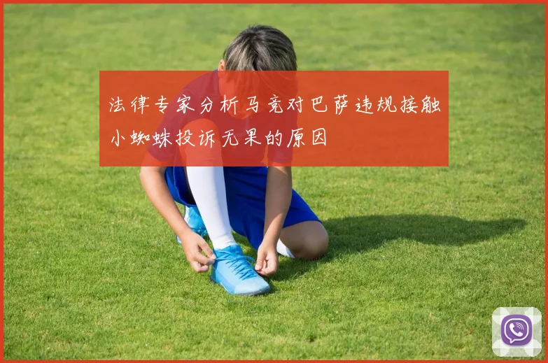 法律专家分析马竞对巴萨违规接触小蜘蛛投诉无果的原因