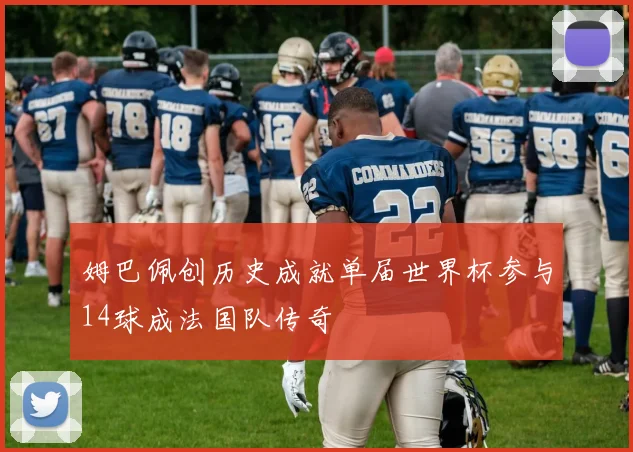 姆巴佩创历史成就单届世界杯参与14球成法国队传奇