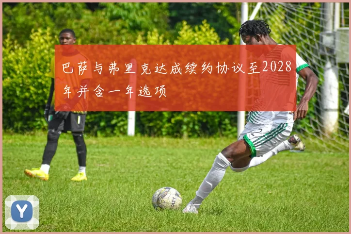 巴萨与弗里克达成续约协议至2028年并含一年选项