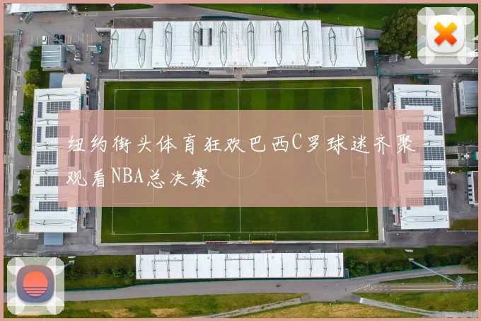 纽约街头体育狂欢巴西C罗球迷齐聚观看NBA总决赛