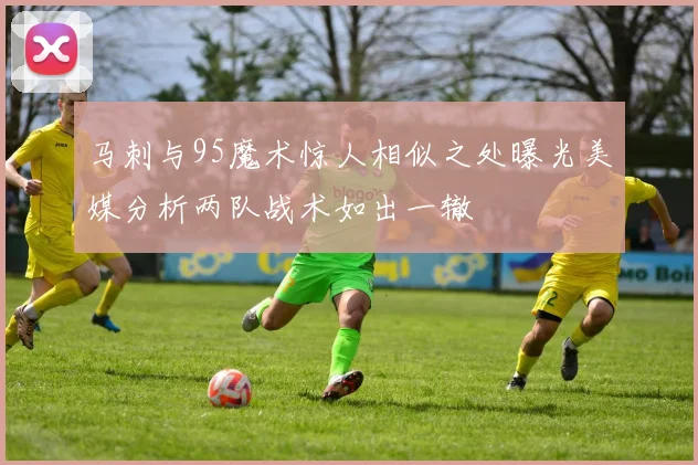 马刺与95魔术惊人相似之处曝光美媒分析两队战术如出一辙