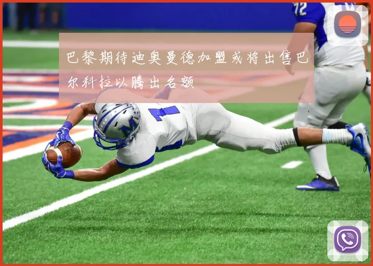 巴黎期待迪奥曼德加盟或将出售巴尔科拉以腾出名额
