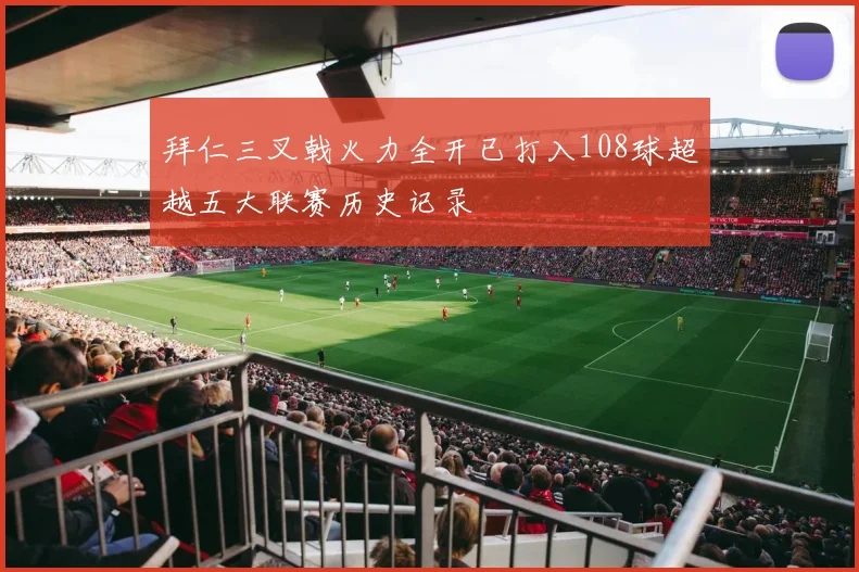 拜仁三叉戟火力全开已打入108球超越五大联赛历史记录